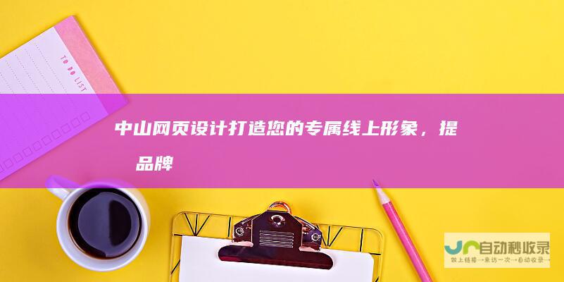 中山网页设计：打造您的专属线上形象，提升品牌价值